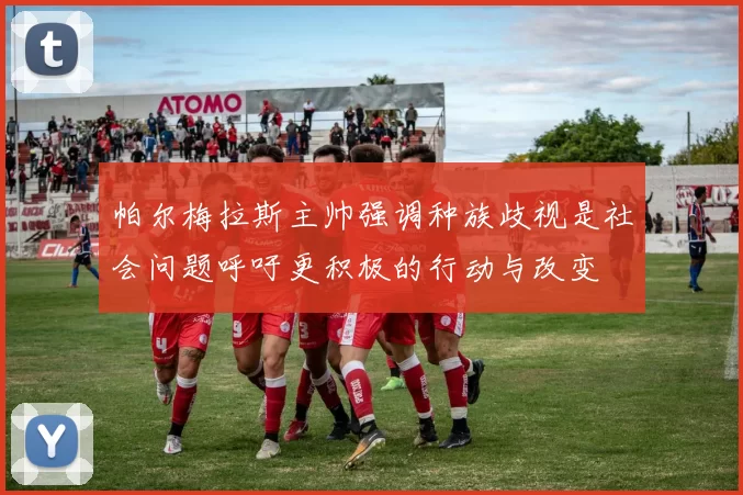 帕尔梅拉斯主帅强调种族歧视是社会问题呼吁更积极的行动与改变