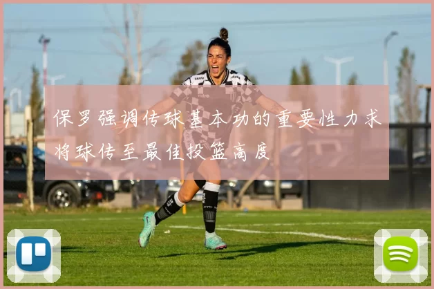 保罗强调传球基本功的重要性力求将球传至最佳投篮高度