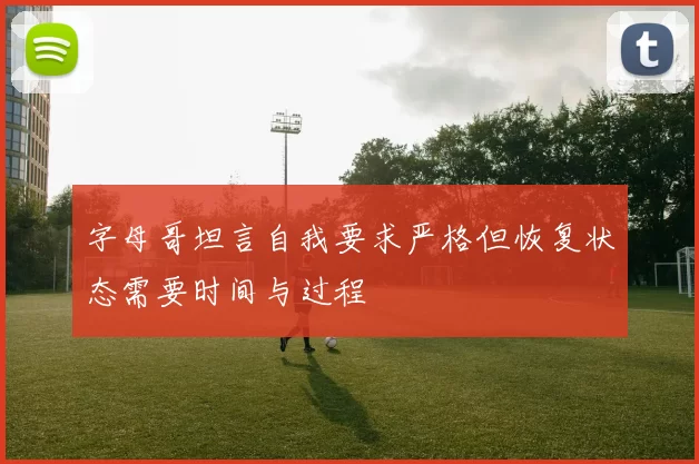 字母哥坦言自我要求严格但恢复状态需要时间与过程