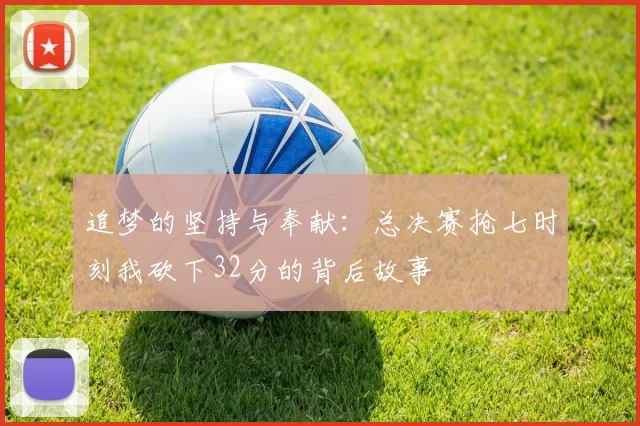 追梦的坚持与奉献：总决赛抢七时刻我砍下32分的背后故事