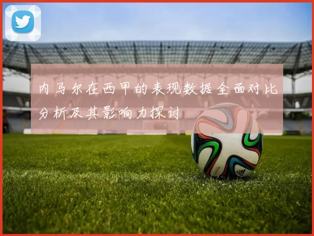内马尔在西甲的表现数据全面对比分析及其影响力探讨