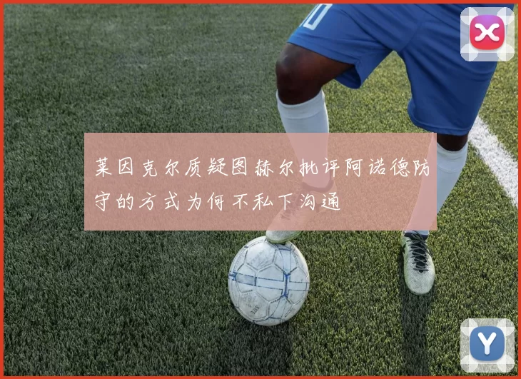 莱因克尔质疑图赫尔批评阿诺德防守的方式为何不私下沟通