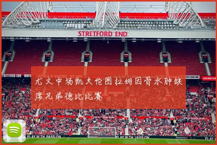 尤文中场凯夫伦图拉姆因骨水肿缺席兄弟德比比赛