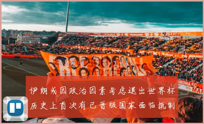 伊朗或因政治因素考虑退出世界杯历史上首次有已晋级国家面临抵制风险
