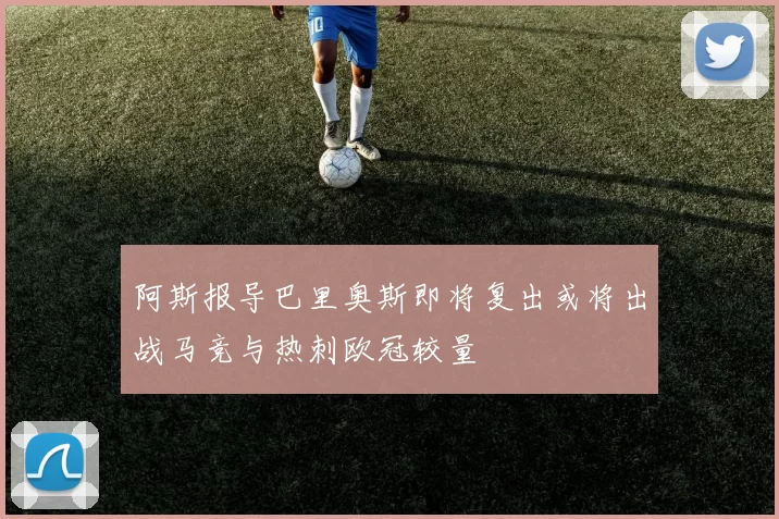 阿斯报导巴里奥斯即将复出或将出战马竞与热刺欧冠较量