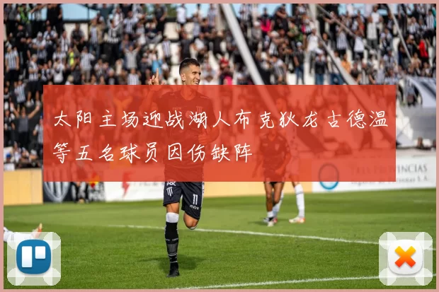 太阳主场迎战湖人布克狄龙古德温等五名球员因伤缺阵