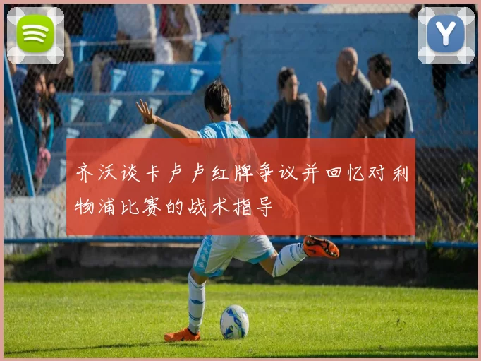 齐沃谈卡卢卢红牌争议并回忆对利物浦比赛的战术指导