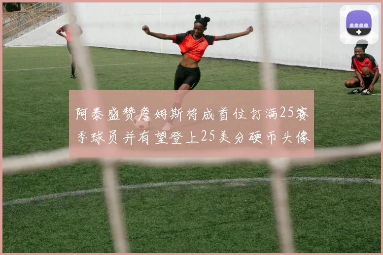 阿泰盛赞詹姆斯将成首位打满25赛季球员并有望登上25美分硬币头像