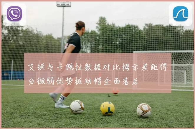 艾顿与卡佩拉数据对比揭示差距得分微弱优势板助帽全面落后