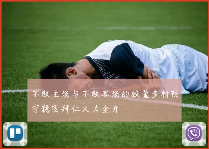 不败主场与不败客场的较量多特防守稳固拜仁火力全开