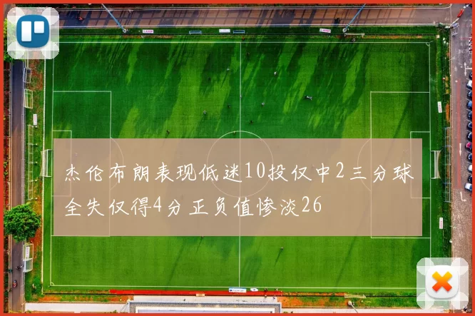 杰伦布朗表现低迷10投仅中2三分球全失仅得4分正负值惨淡26